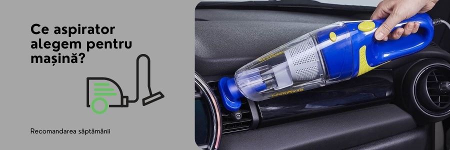 Recomandările săptămânii - Ce aspirator alegem pentru mașină?