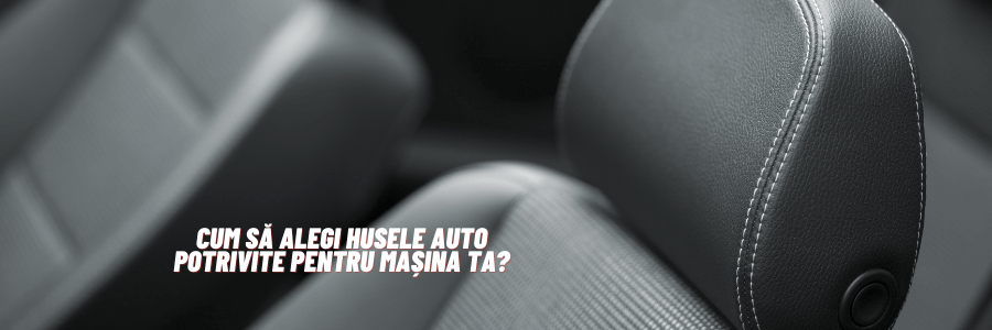 Huse auto – cum să alegi husele auto potrivite pentru mașina ta? 