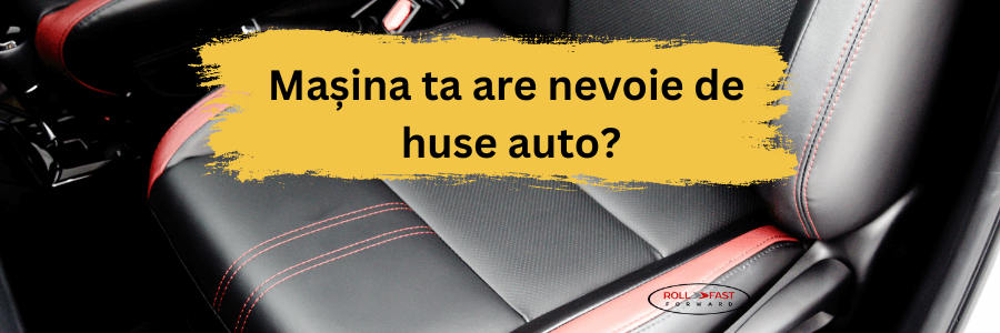 Mașina ta are nevoie de huse auto? 